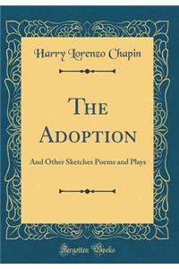 The Adoption: And Other Sketches Poems and Plays (Classic Reprint)