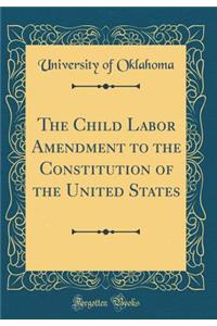 The Child Labor Amendment to the Constitution of the United States (Classic Reprint)