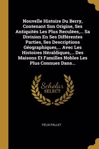 Nouvelle Histoire Du Berry, Contenant Son Origine, Ses Antiquités Les Plus Reculées, ... Sa Division En Ses Différentes Parties, Ses Descriptions Géographiques, ... Avec Les Histoires Héraldiques, ... Des Maisons Et Familles Nobles Les Plus Connues
