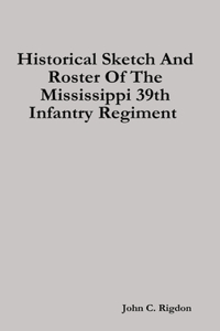 Historical Sketch And Roster Of The Mississippi 39th Infantry Regiment