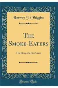 The Smoke-Eaters: The Story of a Fire Crew (Classic Reprint)