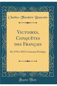 Victoires, ConquÃ¨tes Des FranÃ§ais: de 1792 Ã? 1815; Couronne PoÃ©tique (Classic Reprint)