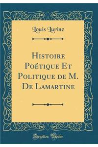 Histoire PoÃ©tique Et Politique de M. de Lamartine (Classic Reprint)