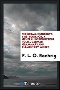 The German Student's First Book: Or, A General Introduction to All German Grammars and Elementary Works