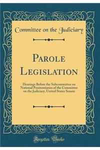 Parole Legislation: Hearings Before the Subcommittee on National Penitentiaries of the Committee on the Judiciary, United States Senate (Classic Reprint)