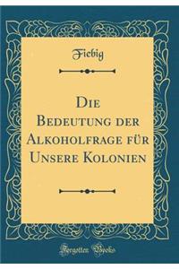 Die Bedeutung Der Alkoholfrage FÃ¼r Unsere Kolonien (Classic Reprint)