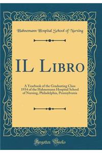 Il Libro: A Yearbook of the Graduating Class 1934 of the Hahnemann Hospital School of Nursing, Philadelphia, Pennsylvania (Classic Reprint)