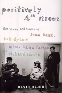 Positively 4th Street: The Lives and Times of Joan Baez, Bob Dylan, Mimi Baez Farina and Richard Farina