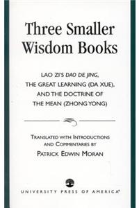 Three Smaller Wisdom Books: Lao Zi's DAO de Jing, the Great Learning (Da Xue), and the Doctrine of the Mean (Zhong Yong)