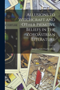Allusions to Witchcraft and Other Primitve Beliefs in the Zoroastrian Literature