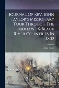 Journal Of Rev. John Taylor's Missionary Tour Through The Mohawk & Black River Countries In 1802