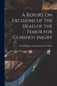 Report On Excisions of the Head of the Femur for Gunshot Injury
