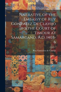 Narrative of the Embassy of Ruy Gonzalez de Clavijo to the Court of Timour at Samarcand, A.D. 1403-6