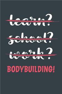 Learn? School? Work? Bodybuilding!