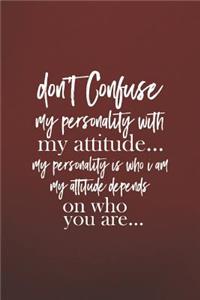 Don't Confuse My Personality With My Attitude..My Personality Is Who I Am My Attitude Depends On Who You Are..