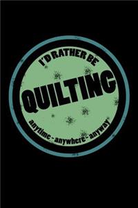 I'd Rather Be Quilting Anytime Anywhere Anyway