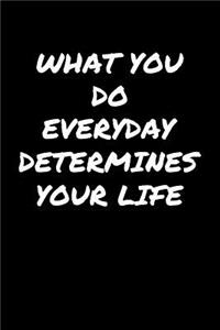What You Do Everyday Determines Your Life