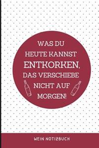Was Du Heute Kannst Entkorken, Das Verschiebe Nicht Aus Morgen! Wein Notizbuch