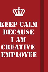 Keep Calm Because I Am Creative employee
