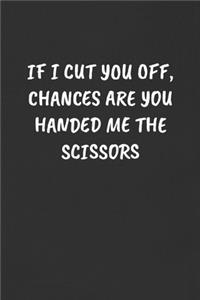 If I Cut You Off, Chances Are You Handed Me the Scissors: Sarcastic Humor Blank Lined Journal - Funny Black Cover Gift Notebook