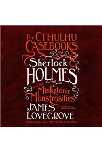 Cthulhu Casebooks: Sherlock Holmes and the Miskatonic Monstrosities