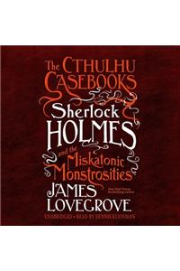 Cthulhu Casebooks: Sherlock Holmes and the Miskatonic Monstrosities