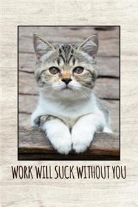 Work will suck without you