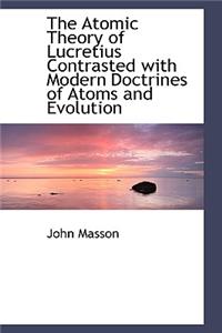 The Atomic Theory of Lucretius Contrasted with Modern Doctrines of Atoms and Evolution