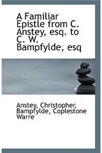 A Familiar Epistle from C. Anstey, Esq. to C. W. Bampfylde, Esq