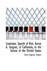 Louisiana. Speech of Hon. Aaron A. Sargent, of California, in the Senate of the United States