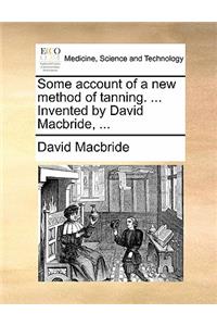 Some Account of a New Method of Tanning. ... Invented by David Macbride, ...