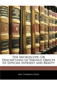 The Microscope: Or Descriptions of Various Objects of Especial Interest and Beauty