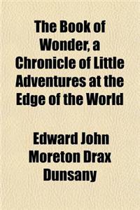 The Book of Wonder, a Chronicle of Little Adventures at the Edge of the World