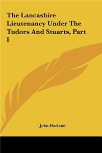 The Lancashire Lieutenancy Under the Tudors and Stuarts, Part I