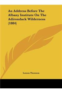 An Address Before the Albany Institute on the Adirondack Wilderness (1884)