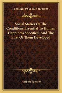 Social Statics or the Conditions Essential to Human Happiness Specified, and the First of Them Developed