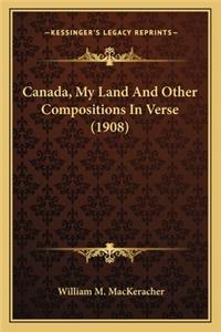 Canada, My Land And Other Compositions In Verse (1908)