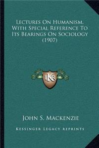 Lectures on Humanism, with Special Reference to Its Bearings on Sociology (1907)