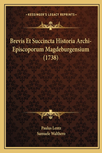 Brevis Et Succincta Historia Archi-Episcoporum Magdeburgensium (1738)