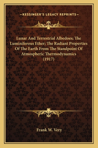 Lunar And Terrestrial Albedoes; The Luminiferous Ether; The Radiant Properties Of The Earth From The Standpoint Of Atmospheric Thermodynamics (1917)
