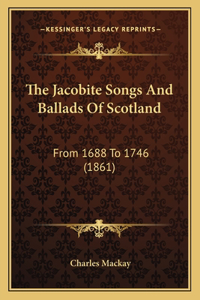 The Jacobite Songs And Ballads Of Scotland