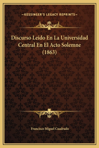 Discurso Leido En La Universidad Central En El Acto Solemne (1863)