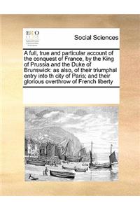 A full, true and particular account of the conquest of France, by the King of Prussia and the Duke of Brunswick