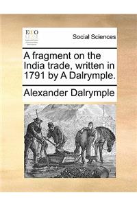 A fragment on the India trade, written in 1791 by A Dalrymple.