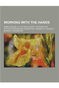 Working with the Hands; Being a Sequel to Up from Slavery, Covering the Author's Experiences in Industrial Training at Tuskegee