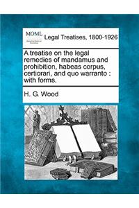 Treatise on the Legal Remedies of Mandamus and Prohibition, Habeas Corpus, Certiorari, and Quo Warranto