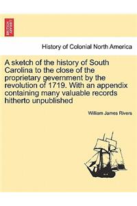 A Sketch of the History of South Carolina to the Close of the Proprietary Gevernment by the Revolution of 1719. with an Appendix Containing Many Valuable Records Hitherto Unpublished