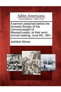 A Sermon Preached Before the Humane Society of the Commonwealth of Massachusetts, at Their Semi-Annual Meeting, June 9th, 1801.