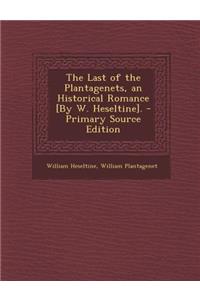 Last of the Plantagenets, an Historical Romance [By W. Heseltine].