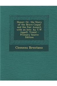 Honor: Or, the Story of the Brave Caspar and the Fair Annerl, with an Intr. by T.W. Appell. Transl: Or, the Story of the Brave Caspar and the Fair Annerl, with an Intr. by T.W. Appell. Transl